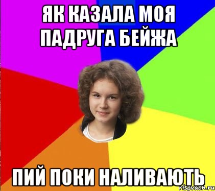 як казала моя падруга бейжа пий поки наливають