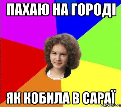 пахаю на городі як кобила в сараї