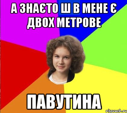 а знаєто ш в мене є двох метрове павутина
