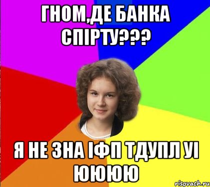 ГНОМ,ДЕ БАНКА СПІРТУ??? Я НЕ ЗНА ІФП ТДУПЛ УІ ЮЮЮЮ