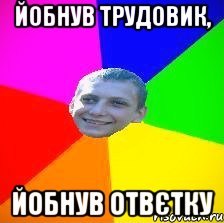 йобнув трудовик, йобнув отвєтку