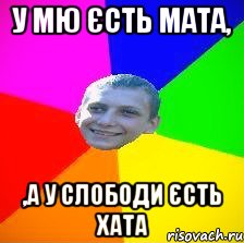 у Мю єсть мата, ,а у слободи єсть хата