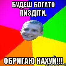 будеш богато пиздіти, обригаю нахуй!!!