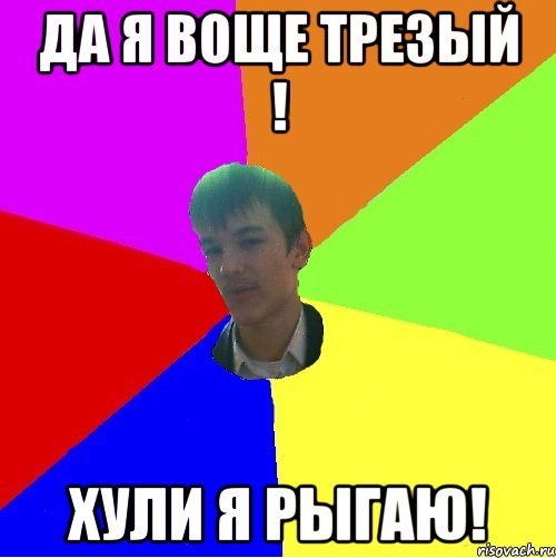Да я воще трезый ! Хули я рыгаю!