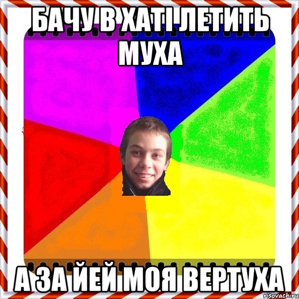 Бачу в хаті летить муха А за йей моя вертуха
