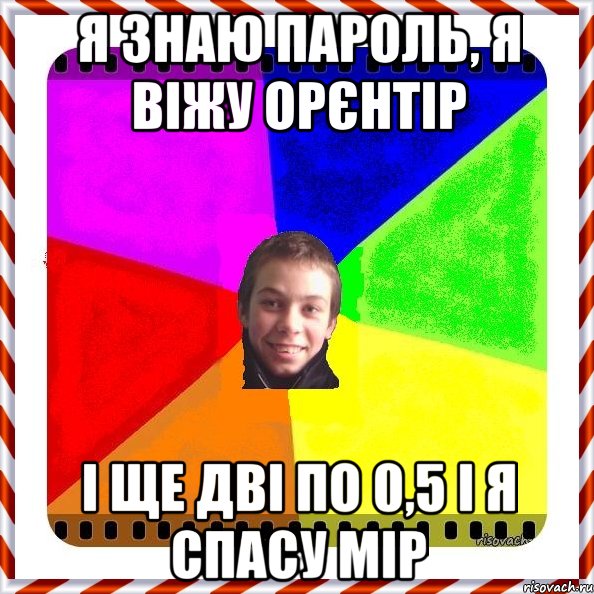 Я знаю пароль, я віжу орєнтір і ще дві по 0,5 і я спасу мір