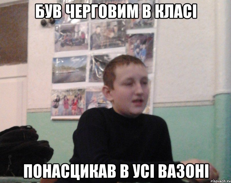 Був черговим в класі понасцикав в усі вазоні