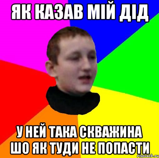 Як казав мій дід у ней така скважина шо як туди не попасти