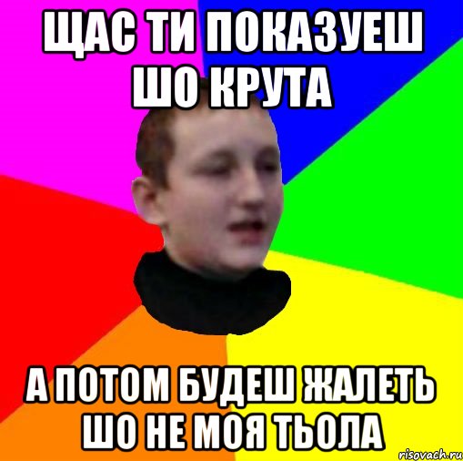 Щас ти показуеш шо крута А потом будеш жалеть шо не моя тьола