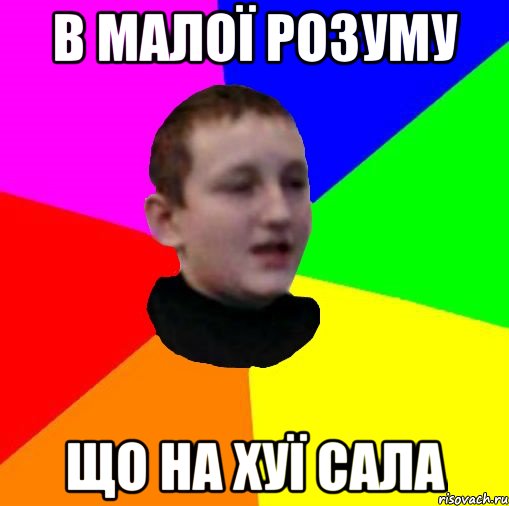 В малої розуму Що на хуї сала