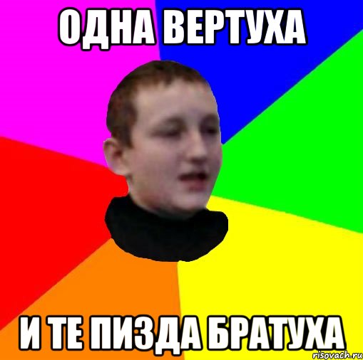 Одна вертуха И те пизда братуха