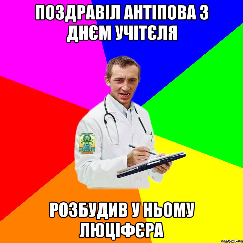 ПОЗДРАВIЛ АНТIПОВА З ДНЄМ УЧIТЄЛЯ РОЗБУДИВ У НЬОМУ ЛЮЦIФЄРА