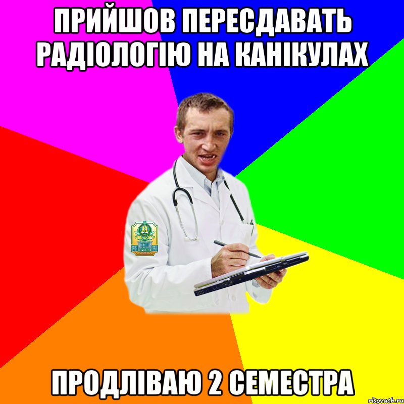 прийшов пересдавать радіологію на канікулах продліваю 2 семестра