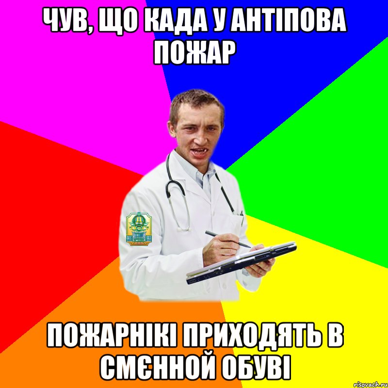 Чув, що када у Антіпова пожар пожарнікі приходять в смєнной обуві