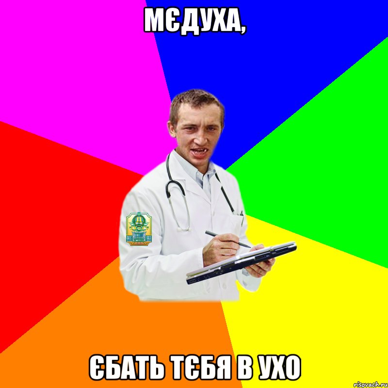 МЄДУХА, ЄБАТЬ ТЄБЯ В УХО