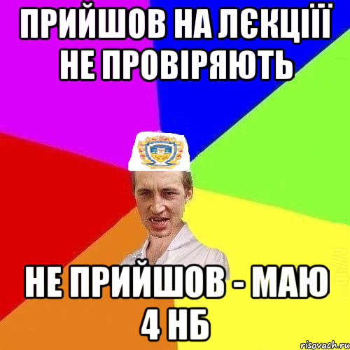 прийшов на лєкціїї не провіряють не прийшов - маю 4 нб