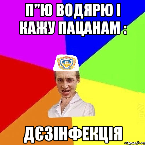 П"ю водярю і кажу пацанам : Дєзінфекція