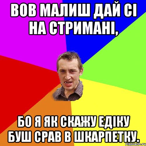 вов малиш дай сі на стримані, бо я як скажу едіку буш срав в шкарпетку., Мем Чоткий паца