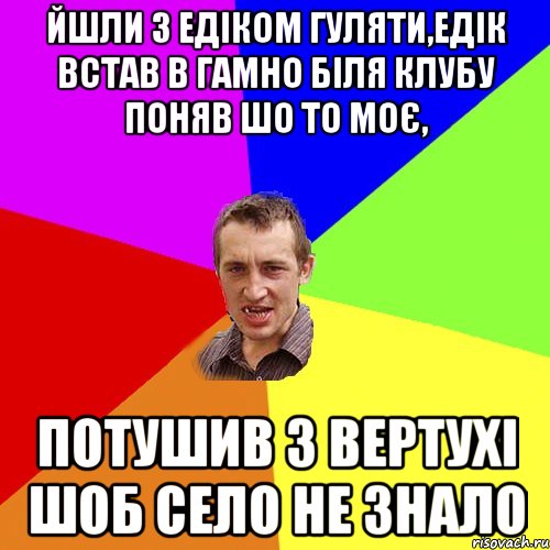 ЙШЛИ З ЕДІКОМ ГУЛЯТИ,ЕДІК ВСТАВ В ГАМНО БІЛЯ КЛУБУ ПОНЯВ ШО ТО МОЄ, ПОТУШИВ З ВЕРТУХІ ШОБ СЕЛО НЕ ЗНАЛО, Мем Чоткий паца