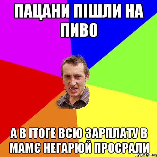 Пацани пішли на пиво А в ітоге всю зарплату в Мамє негарюй просрали, Мем Чоткий паца