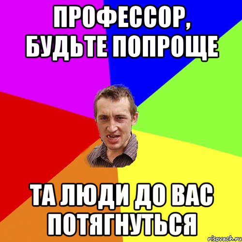 Профессор, будьте попроще та люди до вас потягнуться, Мем Чоткий паца