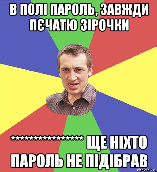 в полі пароль, завжди пєчатю зірочки **************** ще ніхто пароль не підібрав