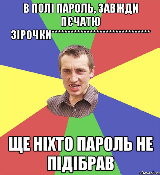 в полі пароль, завжди пєчатю зірочки******************************* ще ніхто пароль не підібрав, Мем чоткий паца