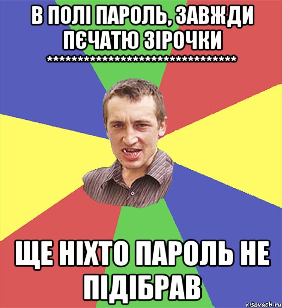 в полі пароль, завжди пєчатю зірочки ******************************* ще ніхто пароль не підібрав, Мем чоткий паца