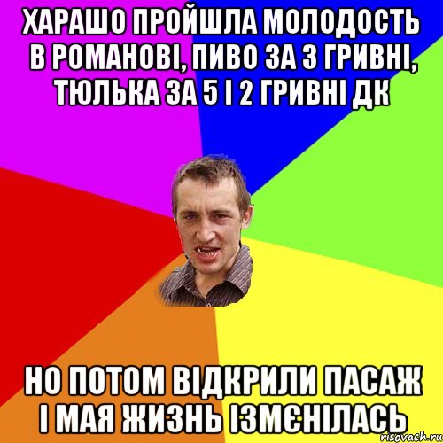 харашо пройшла молодость в Романові, пиво за 3 гривні, тюлька за 5 і 2 гривні ДК но потом відкрили Пасаж і мая жизнь ізмєнілась, Мем Чоткий паца