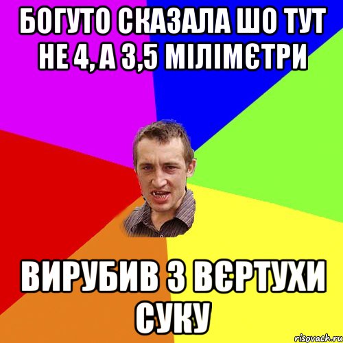 Богуто сказала шо тут не 4, а 3,5 мілімєтри вирубив з вєртухи суку, Мем Чоткий паца