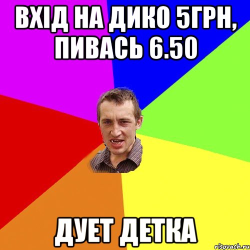 вхід на дико 5грн, пивась 6.50 дует детка, Мем Чоткий паца