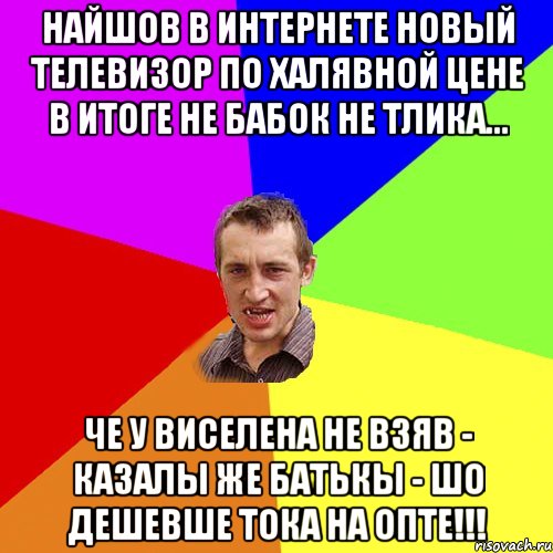 найшов в интернете новый телевизор по халявной цене в итоге не бабок не тлика... че у Виселена не взяв - казалы же батькы - шо дешевше тока на ОПТЕ!!!, Мем Чоткий паца