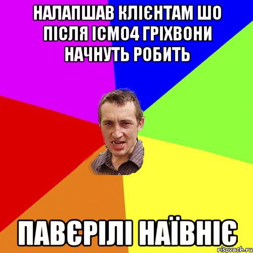 НАЛАПШАВ КЛІЄНТАМ ШО ПІСЛЯ ІСМО4 ГРІХВОНИ НАЧНУТЬ РОБИТЬ ПАВЄРІЛІ НАЇВНІЄ, Мем Чоткий паца