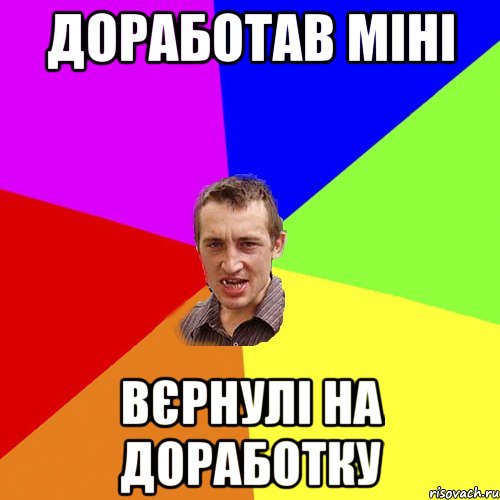 ДОРАБОТАВ МІНІ ВЄРНУЛІ НА ДОРАБОТКУ, Мем Чоткий паца