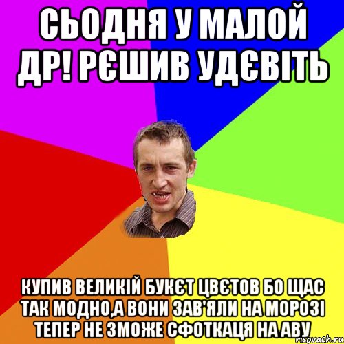 СЬОДНЯ У МАЛОЙ ДР! РЄШИВ УДЄВІТЬ КУПИВ ВЕЛИКІЙ БУКЄТ ЦВЄТОВ БО ЩАС ТАК МОДНО,А ВОНИ ЗАВ'ЯЛИ НА МОРОЗІ ТЕПЕР НЕ ЗМОЖЕ СФОТКАЦЯ НА АВУ, Мем Чоткий паца