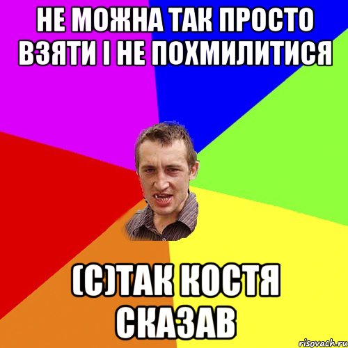 Не можна так просто взяти і не похмилитися (С)Так Костя сказав, Мем Чоткий паца