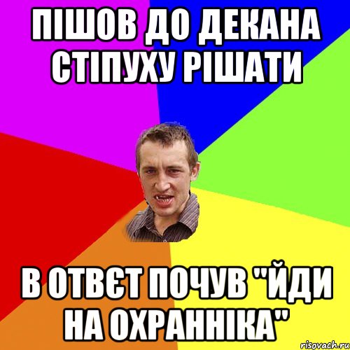 пішов до декана стіпуху рішати в отвєт почув "ЙДИ НА ОХРАННІКА", Мем Чоткий паца