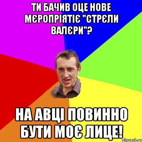 Ти бачив оце нове мєропріятіє "Стрєли Валєри"? На авці повинно бути моє лице!, Мем Чоткий паца