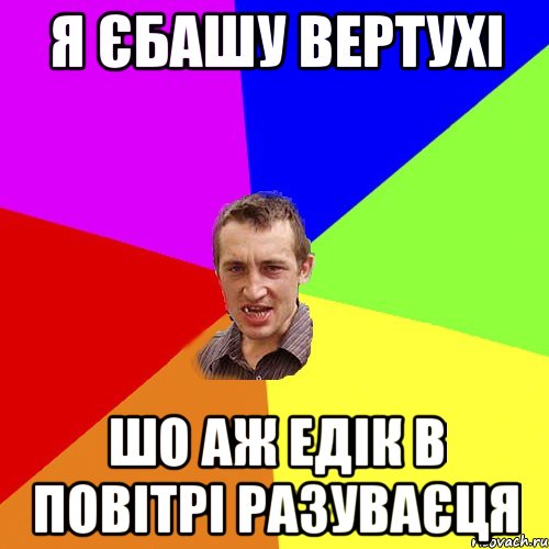 я єбашу вертухі шо аж едік в повітрі разуваєця, Мем Чоткий паца