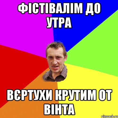 ФІСТІВАЛІМ ДО УТРА ВЄРТУХИ КРУТИМ ОТ ВІНТА, Мем Чоткий паца