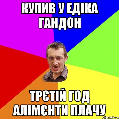 Купив у Едіка гандон Трєтій год алімєнти плачу, Мем Чоткий паца