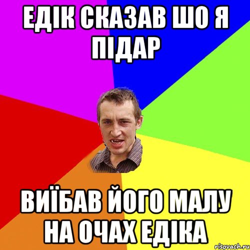 ЕДІК СКАЗАВ ШО Я ПІДАР ВИЇБАВ ЙОГО МАЛУ НА ОЧАХ ЕДІКА, Мем Чоткий паца