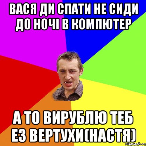 Вася ди спати не сиди до ночі в компютер а то вирублю теб ез вертухи(настя), Мем Чоткий паца