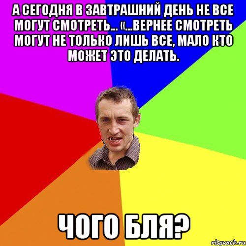 а сегодня в завтрашний день не все могут смотреть… «…вернее смотреть могут не только лишь все, мало кто может это делать. чого бля?, Мем Чоткий паца