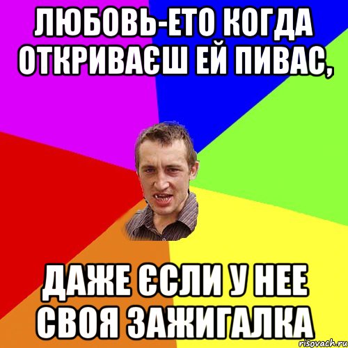 Любовь-ето когда откриваєш ей пивас, даже єсли у нее своя зажигалка, Мем Чоткий паца