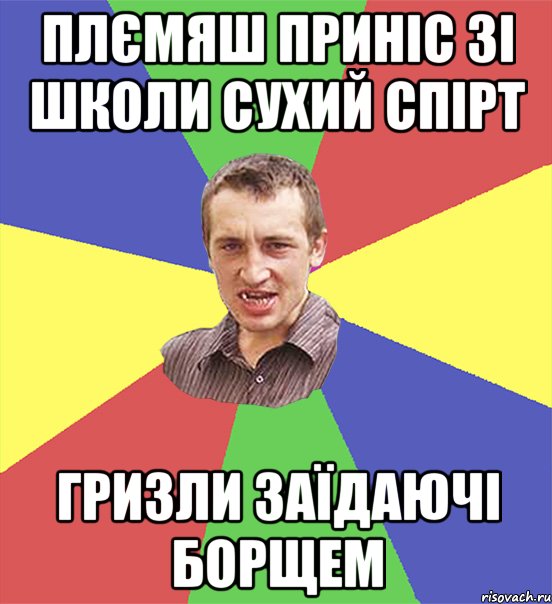 плємяш приніс зі школи сухий спірт гризли заїдаючі борщем