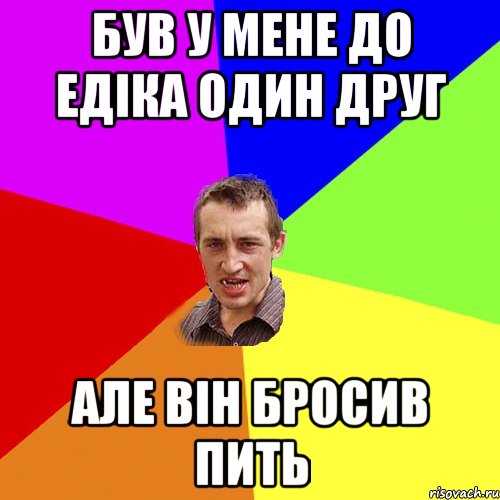 був у мене до едіка один друг але він бросив пить, Мем Чоткий паца