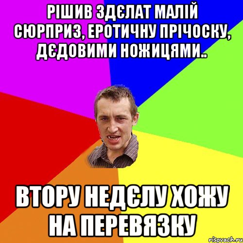 рішив здєлат малій сюрприз, еротичну прічоску, дєдовими ножицями.. втору недєлу хожу на перевязку, Мем Чоткий паца