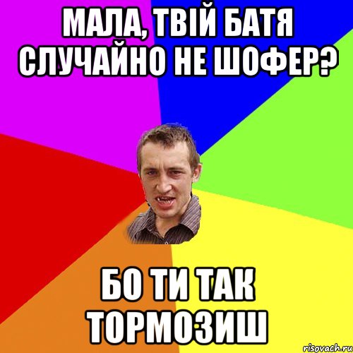 Мала, твій батя случайно не шофер? Бо ти так тормозиш, Мем Чоткий паца