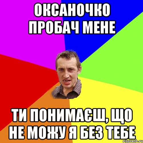 Оксаночко пробач мене Ти понимаєш, що не можу я без тебе, Мем Чоткий паца